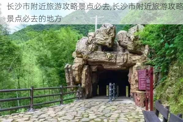 长沙市附近旅游攻略景点必去,长沙市附近旅游攻略景点必去的地方