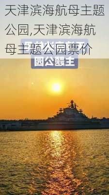 天津滨海航母主题公园,天津滨海航母主题公园票价