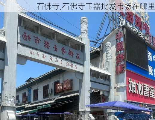 石佛寺,石佛寺玉器批发市场在哪里