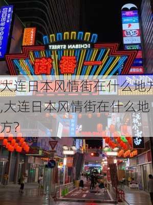 大连日本风情街在什么地方,大连日本风情街在什么地方?