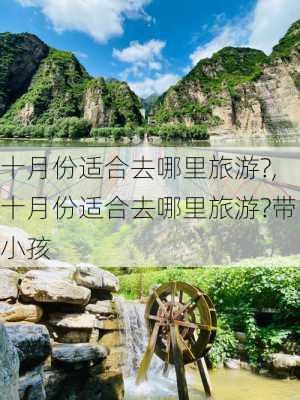 十月份适合去哪里旅游?,十月份适合去哪里旅游?带小孩