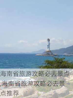 海南省旅游攻略必去景点,海南省旅游攻略必去景点推荐