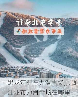 黑龙江亚布力滑雪场,黑龙江亚布力滑雪场在哪里