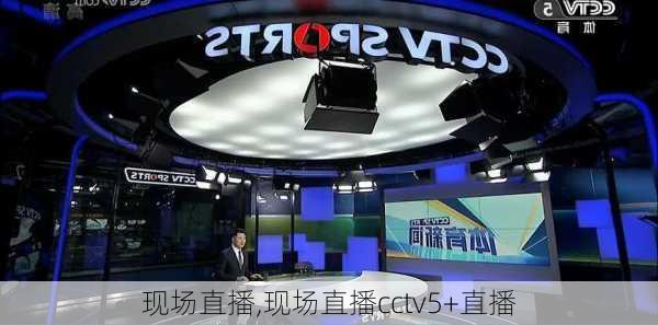 现场直播,现场直播cctv5+直播