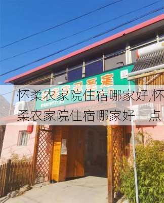 怀柔农家院住宿哪家好,怀柔农家院住宿哪家好一点