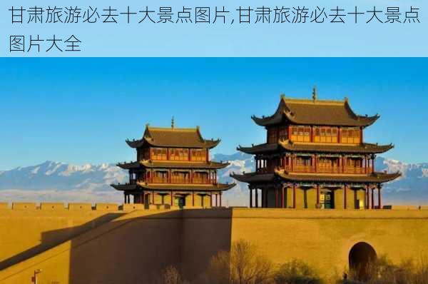 甘肃旅游必去十大景点图片,甘肃旅游必去十大景点图片大全