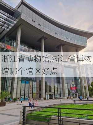 浙江省博物馆,浙江省博物馆哪个馆区好点