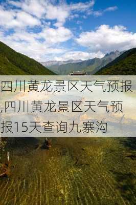 四川黄龙景区天气预报,四川黄龙景区天气预报15天查询九寨沟