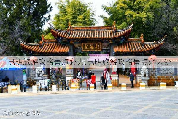 昆明旅游攻略景点必去,昆明旅游攻略景点必去处