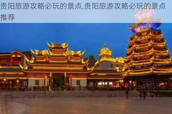 贵阳旅游攻略必玩的景点,贵阳旅游攻略必玩的景点推荐