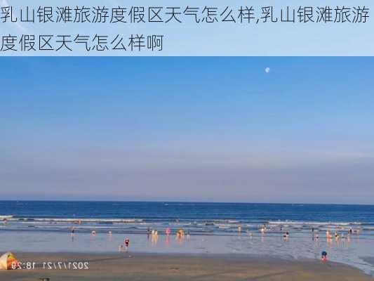 乳山银滩旅游度假区天气怎么样,乳山银滩旅游度假区天气怎么样啊