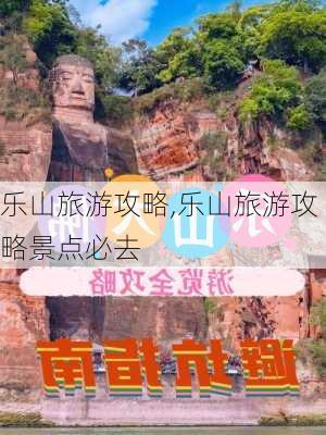 乐山旅游攻略,乐山旅游攻略景点必去