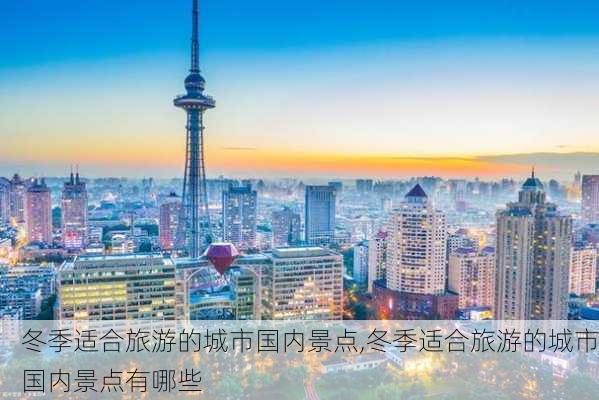 冬季适合旅游的城市国内景点,冬季适合旅游的城市国内景点有哪些