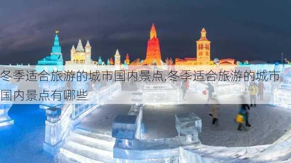 冬季适合旅游的城市国内景点,冬季适合旅游的城市国内景点有哪些