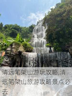 清远笔架山游玩攻略,清远笔架山旅游攻略景点必去