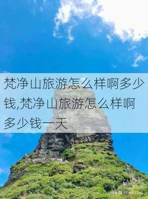 梵净山旅游怎么样啊多少钱,梵净山旅游怎么样啊多少钱一天