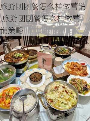 旅游团团餐怎么样做营销,旅游团团餐怎么样做营销策略