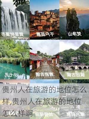 贵州人在旅游的地位怎么样,贵州人在旅游的地位怎么样啊