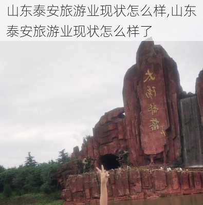 山东泰安旅游业现状怎么样,山东泰安旅游业现状怎么样了