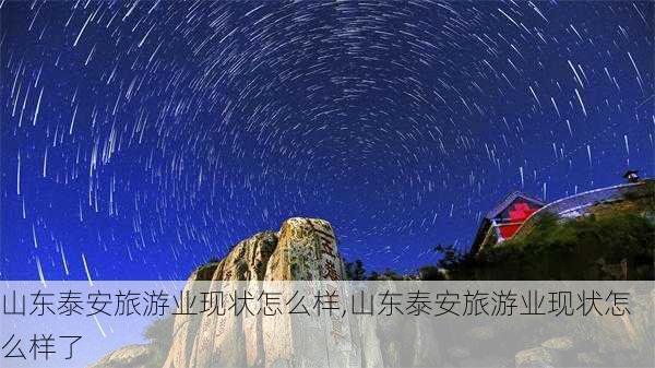 山东泰安旅游业现状怎么样,山东泰安旅游业现状怎么样了