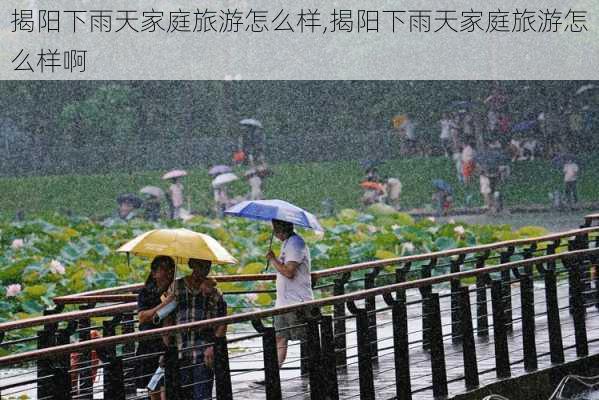 揭阳下雨天家庭旅游怎么样,揭阳下雨天家庭旅游怎么样啊