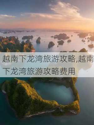 越南下龙湾旅游攻略,越南下龙湾旅游攻略费用