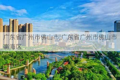 广东省广州市佛山市,广东省广州市佛山市南海区