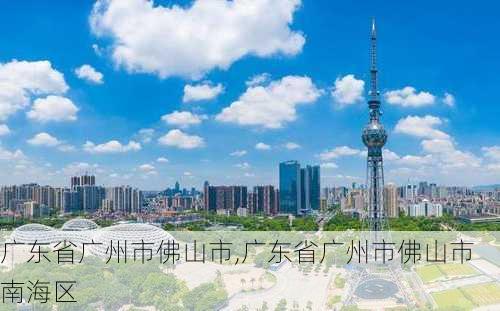 广东省广州市佛山市,广东省广州市佛山市南海区