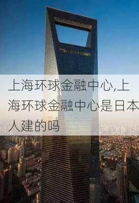 上海环球金融中心,上海环球金融中心是日本人建的吗