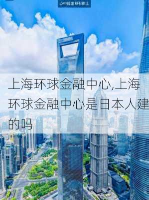 上海环球金融中心,上海环球金融中心是日本人建的吗