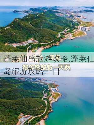 蓬莱仙岛旅游攻略,蓬莱仙岛旅游攻略一日