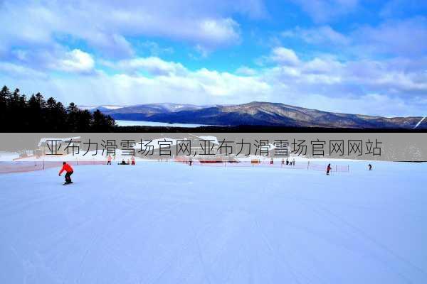 亚布力滑雪场官网,亚布力滑雪场官网网站