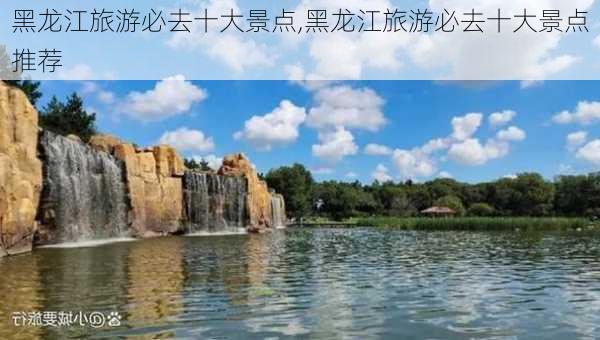 黑龙江旅游必去十大景点,黑龙江旅游必去十大景点推荐