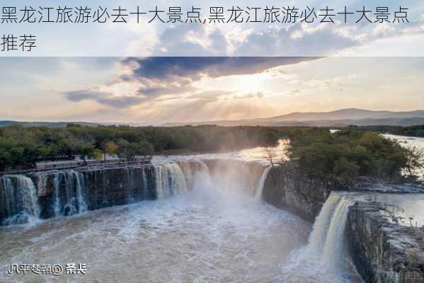 黑龙江旅游必去十大景点,黑龙江旅游必去十大景点推荐