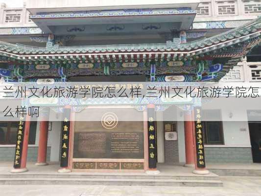 兰州文化旅游学院怎么样,兰州文化旅游学院怎么样啊