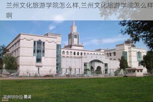 兰州文化旅游学院怎么样,兰州文化旅游学院怎么样啊