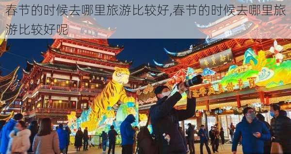 春节的时候去哪里旅游比较好,春节的时候去哪里旅游比较好呢