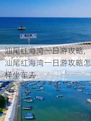 汕尾红海湾一日游攻略,汕尾红海湾一日游攻略怎样坐车去