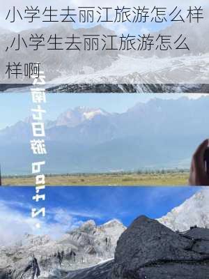 小学生去丽江旅游怎么样,小学生去丽江旅游怎么样啊