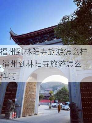 福州到林阳寺旅游怎么样,福州到林阳寺旅游怎么样啊