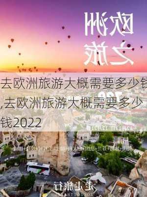 去欧洲旅游大概需要多少钱,去欧洲旅游大概需要多少钱2022