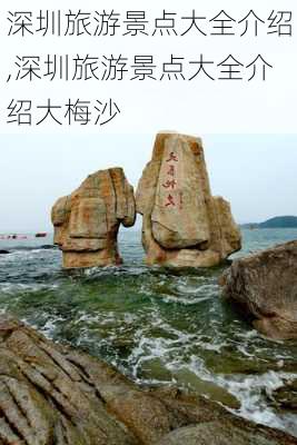 深圳旅游景点大全介绍,深圳旅游景点大全介绍大梅沙