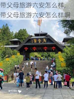 带父母旅游六安怎么样,带父母旅游六安怎么样啊