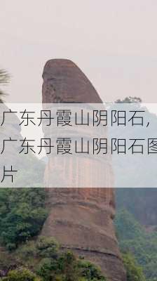 广东丹霞山阴阳石,广东丹霞山阴阳石图片