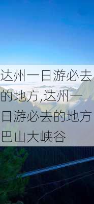 达州一日游必去的地方,达州一日游必去的地方巴山大峡谷