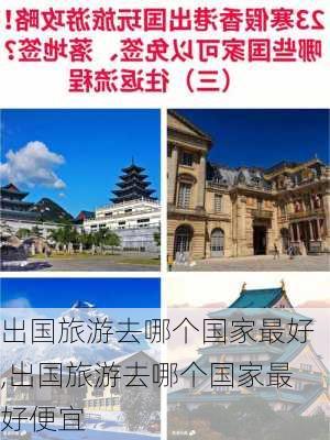 出国旅游去哪个国家最好,出国旅游去哪个国家最好便宜