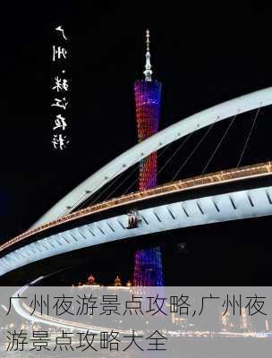 广州夜游景点攻略,广州夜游景点攻略大全