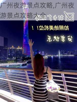 广州夜游景点攻略,广州夜游景点攻略大全