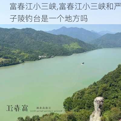 富春江小三峡,富春江小三峡和严子陵钓台是一个地方吗