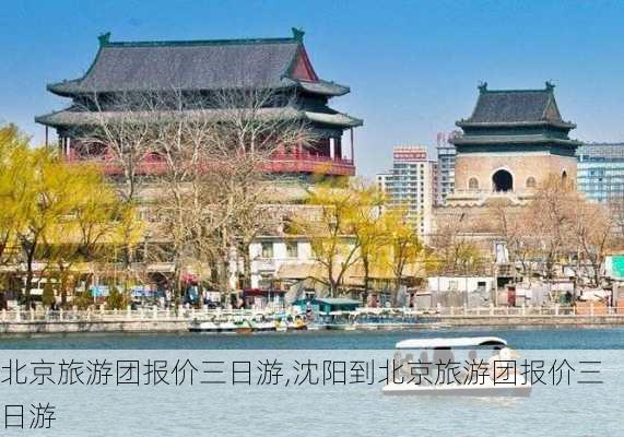 北京旅游团报价三日游,沈阳到北京旅游团报价三日游